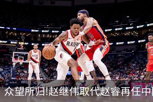 众望所归!赵继伟取代赵睿再任中国男篮队长,率队迎战日本和中国台北