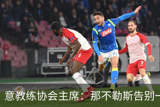 意教练协会主席：那不勒斯告别一位伟大教练，也迎来一位伟大教练