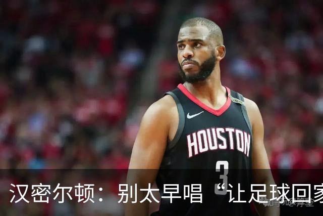 汉密尔顿：别太早唱“让足球回家”，等英格兰真的拿下世界杯再唱